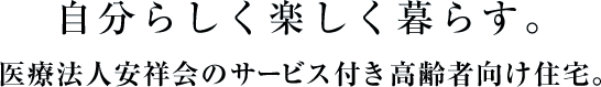 自分らしく楽しく暮らす。医療法人安祥会のサービス付き高齢者向け住宅。